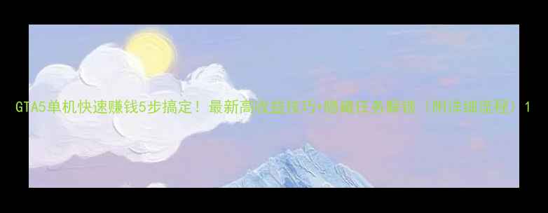 图片 GTA5单机快速赚钱5步搞定！最新高收益技巧+隐藏任务解锁（附详细流程）1