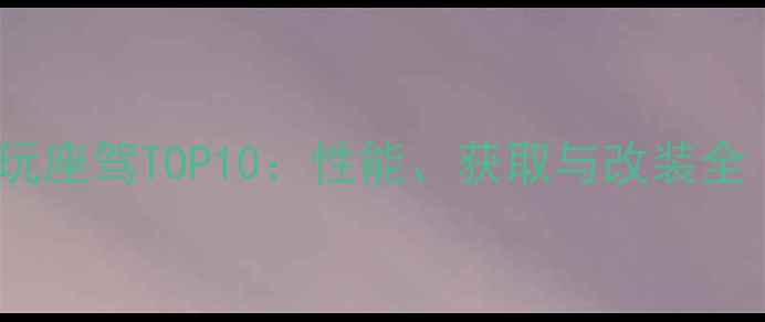 图片 GTA5单机模式必玩座驾TOP10：性能、获取与改装全（含隐藏技巧）1