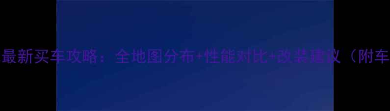 图片 GTA5单机模式最新买车攻略：全地图分布+性能对比+改装建议（附车辆推荐清单）