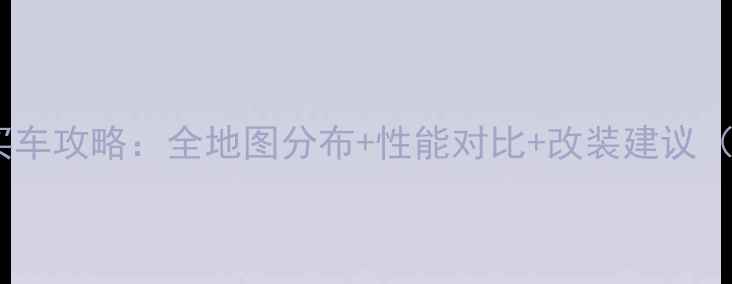 图片 GTA5单机模式最新买车攻略：全地图分布+性能对比+改装建议（附车辆推荐清单）2