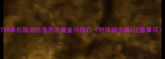 图片 GTA5单机版合法丢弃大量金币技巧（附详细步骤+注意事项）2