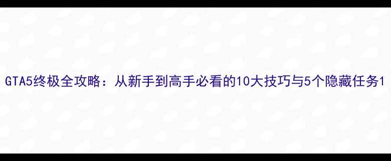 图片 GTA5终极全攻略：从新手到高手必看的10大技巧与5个隐藏任务1