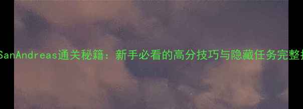 图片 GTASanAndreas通关秘籍：新手必看的高分技巧与隐藏任务完整指南