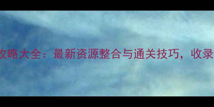 图片 Galgame攻略大全：最新资源整合与通关技巧，收录必看指南