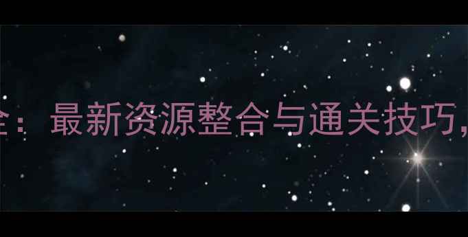 图片 Galgame攻略大全：最新资源整合与通关技巧，收录必看指南1