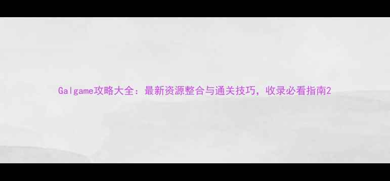 图片 Galgame攻略大全：最新资源整合与通关技巧，收录必看指南2