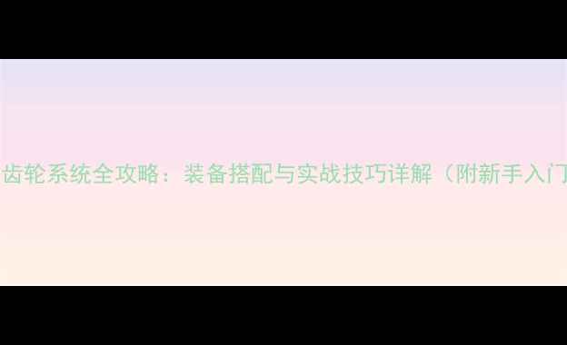 图片 Gears5齿轮系统全攻略：装备搭配与实战技巧详解（附新手入门指南）