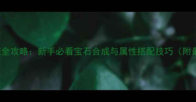 图片 Gemstone宝石系统全攻略：新手必看宝石合成与属性搭配技巧（附最新版本9月更新）