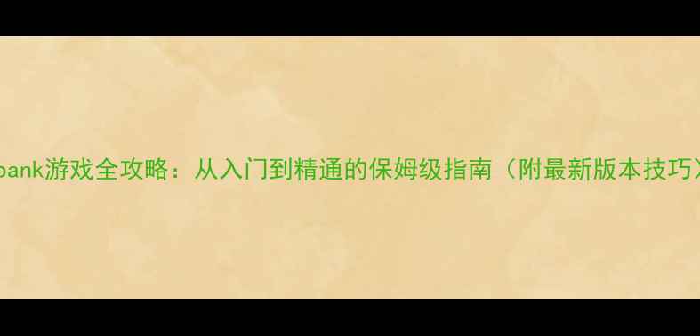 图片 Gobank游戏全攻略：从入门到精通的保姆级指南（附最新版本技巧）1