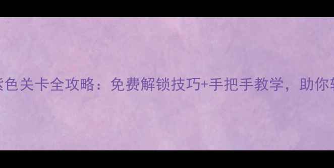 图片 Gorogoa紫色关卡全攻略：免费解锁技巧+手把手教学，助你轻松通关2