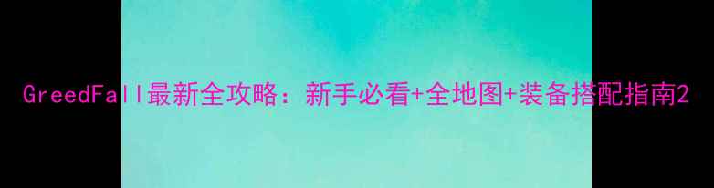 图片 GreedFall最新全攻略：新手必看+全地图+装备搭配指南2