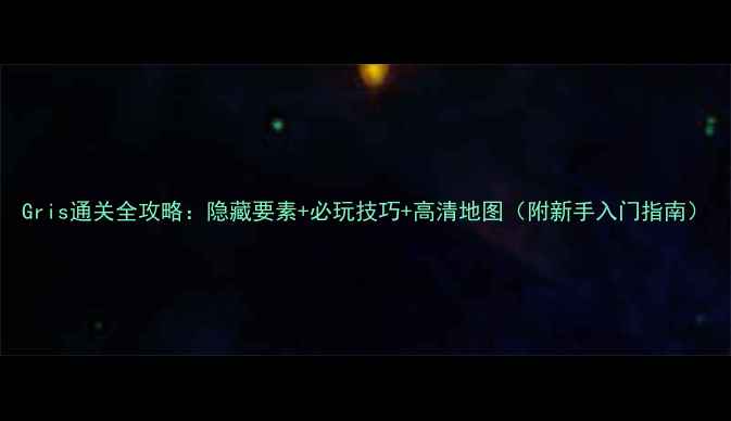 图片 Gris通关全攻略：隐藏要素+必玩技巧+高清地图（附新手入门指南）