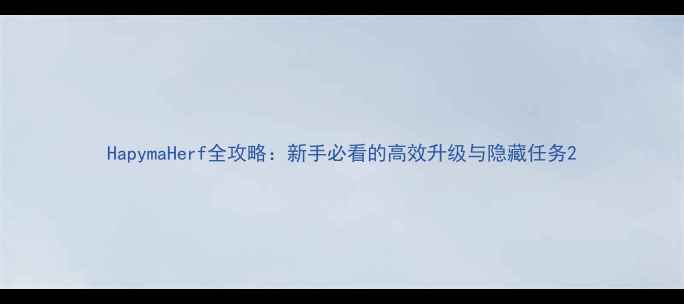 图片 HapymaHerf全攻略：新手必看的高效升级与隐藏任务2