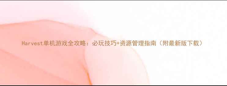 图片 Harvest单机游戏全攻略：必玩技巧+资源管理指南（附最新版下载）