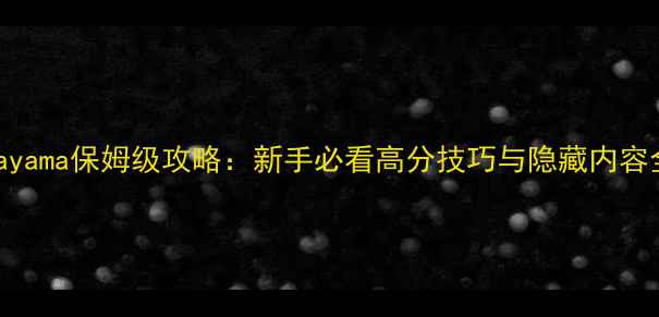 图片 Hayama保姆级攻略：新手必看高分技巧与隐藏内容全