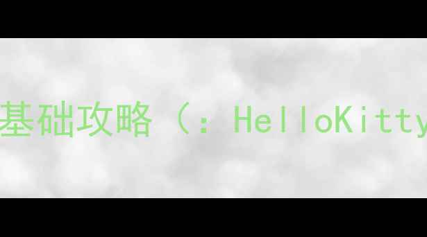 图片 HelloKitty单机游戏基础攻略（：HelloKitty单机游戏入门技巧）