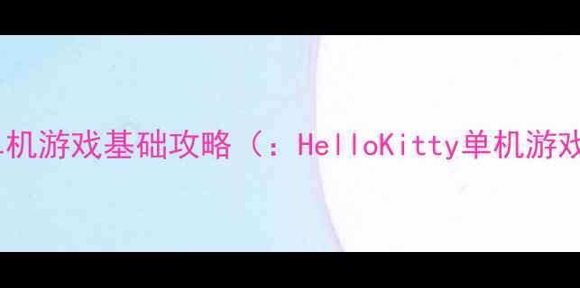 图片 HelloKitty单机游戏基础攻略（：HelloKitty单机游戏入门技巧）1