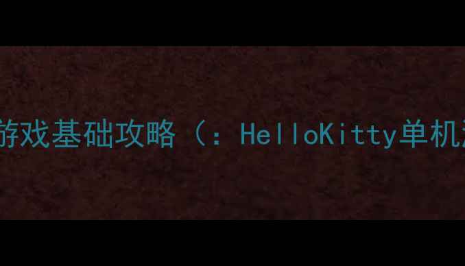 图片 HelloKitty单机游戏基础攻略（：HelloKitty单机游戏入门技巧）2