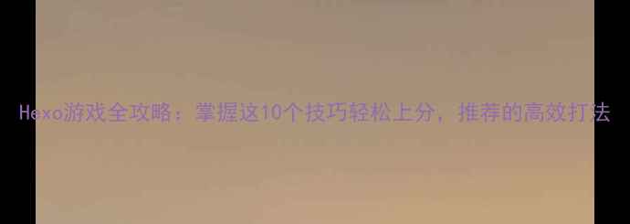 图片 Hexo游戏全攻略：掌握这10个技巧轻松上分，推荐的高效打法