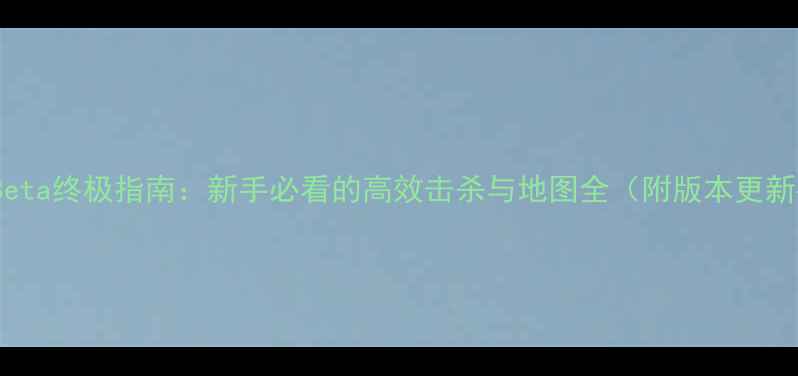 图片 HitmanBeta终极指南：新手必看的高效击杀与地图全（附版本更新要点）2