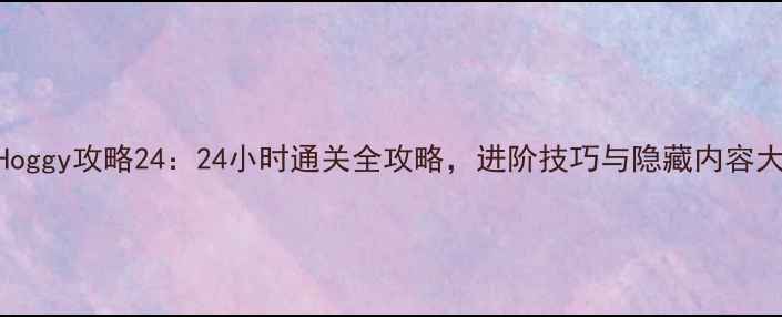 图片 Hoggy攻略24：24小时通关全攻略，进阶技巧与隐藏内容大