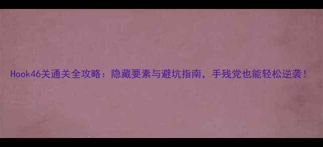 图片 Hook46关通关全攻略：隐藏要素与避坑指南，手残党也能轻松逆袭！