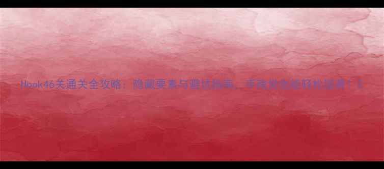 图片 Hook46关通关全攻略：隐藏要素与避坑指南，手残党也能轻松逆袭！2