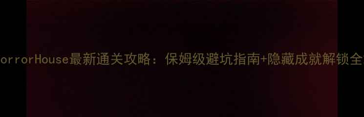 图片 HorrorHouse最新通关攻略：保姆级避坑指南+隐藏成就解锁全2