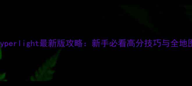 图片 Hyperlight最新版攻略：新手必看高分技巧与全地图