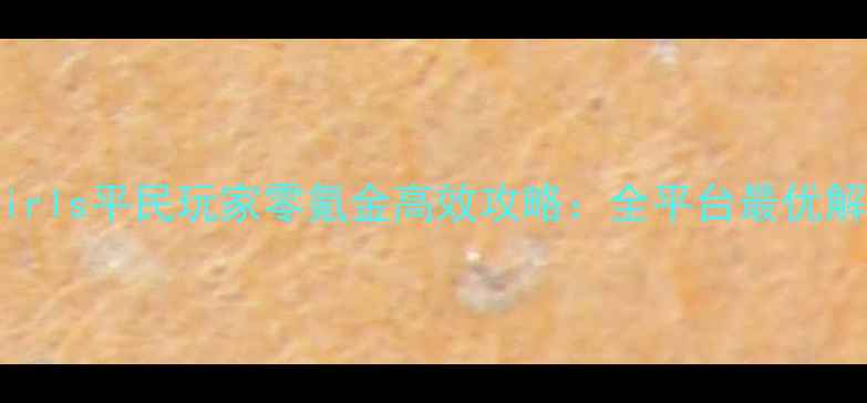 图片 IDLEGirls平民玩家零氪金高效攻略：全平台最优解指南2