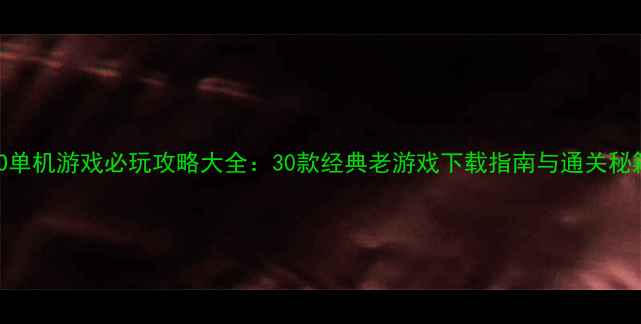 图片 ISO单机游戏必玩攻略大全：30款经典老游戏下载指南与通关秘籍1
