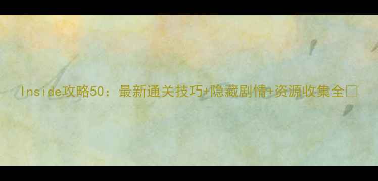 图片 Inside攻略50：最新通关技巧+隐藏剧情+资源收集全✨
