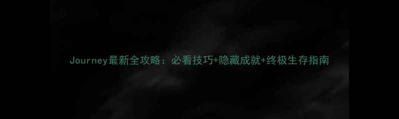 图片 Journey最新全攻略：必看技巧+隐藏成就+终极生存指南