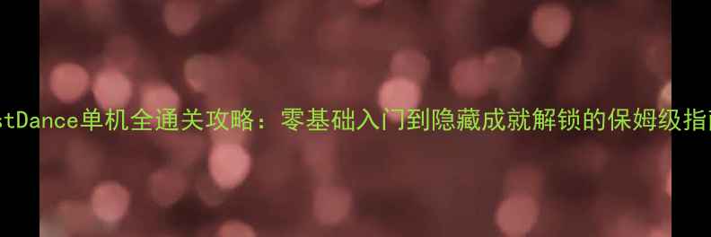 图片 JustDance单机全通关攻略：零基础入门到隐藏成就解锁的保姆级指南1