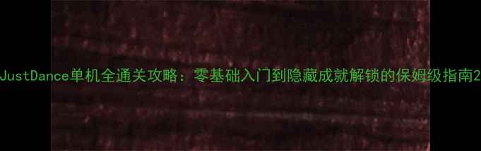 图片 JustDance单机全通关攻略：零基础入门到隐藏成就解锁的保姆级指南2
