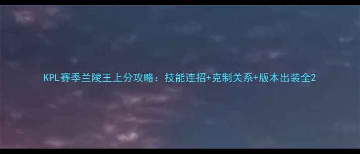 图片 KPL赛季兰陵王上分攻略：技能连招+克制关系+版本出装全2