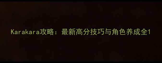 图片 Karakara攻略：最新高分技巧与角色养成全1