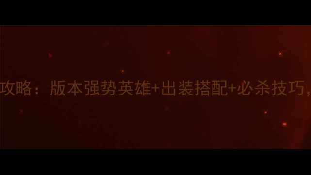 图片 LOL大乱斗上分攻略：版本强势英雄+出装搭配+必杀技巧，快速冲分指南