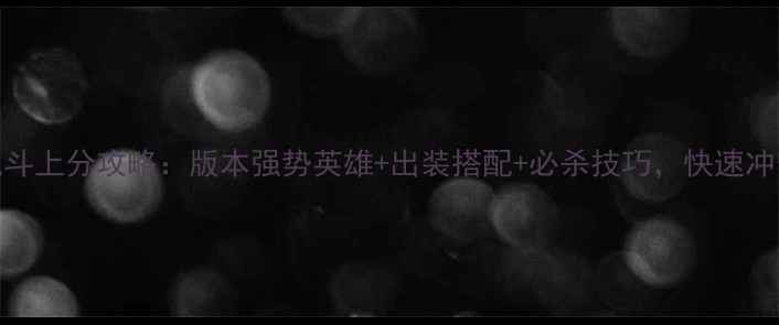 图片 LOL大乱斗上分攻略：版本强势英雄+出装搭配+必杀技巧，快速冲分指南1