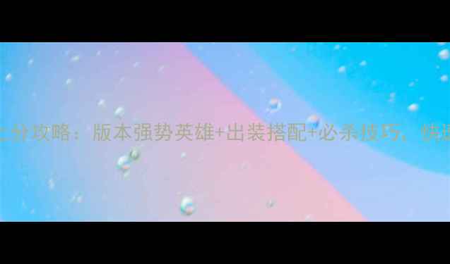 图片 LOL大乱斗上分攻略：版本强势英雄+出装搭配+必杀技巧，快速冲分指南2