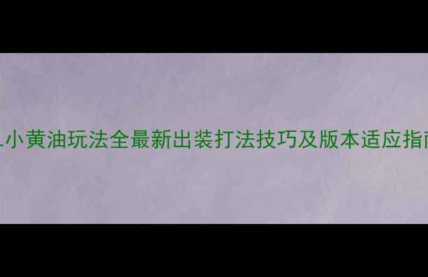 图片 LOL小黄油玩法全最新出装打法技巧及版本适应指南1