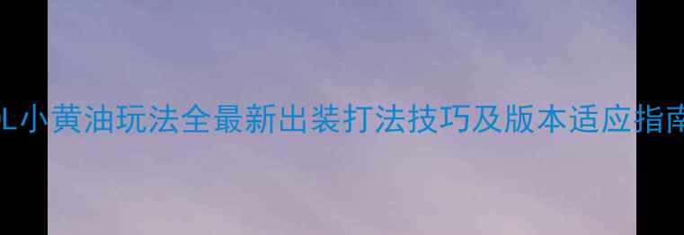 图片 LOL小黄油玩法全最新出装打法技巧及版本适应指南2