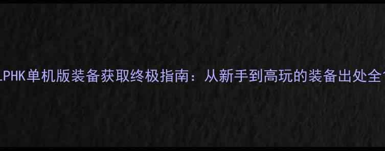 图片 LPHK单机版装备获取终极指南：从新手到高玩的装备出处全1