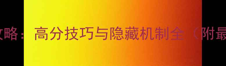 图片 LastMare新手入门攻略：高分技巧与隐藏机制全（附最新版本更新内容）1