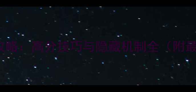 图片 LastMare新手入门攻略：高分技巧与隐藏机制全（附最新版本更新内容）2