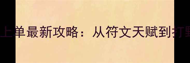 图片 Letme慎上单最新攻略：从符文天赋到打野路线全