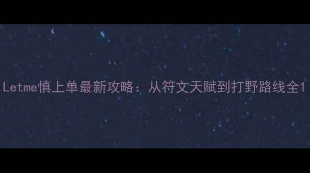 图片 Letme慎上单最新攻略：从符文天赋到打野路线全1