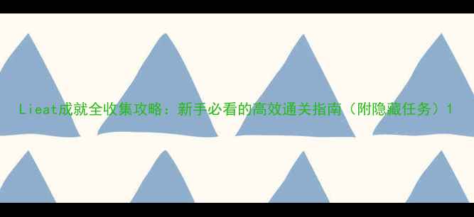 图片 Lieat成就全收集攻略：新手必看的高效通关指南（附隐藏任务）1