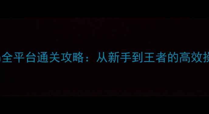 图片 Lostman全平台通关攻略：从新手到王者的高效操作指南