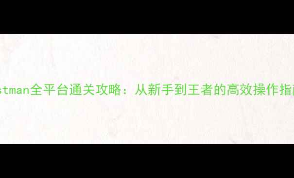 图片 Lostman全平台通关攻略：从新手到王者的高效操作指南2